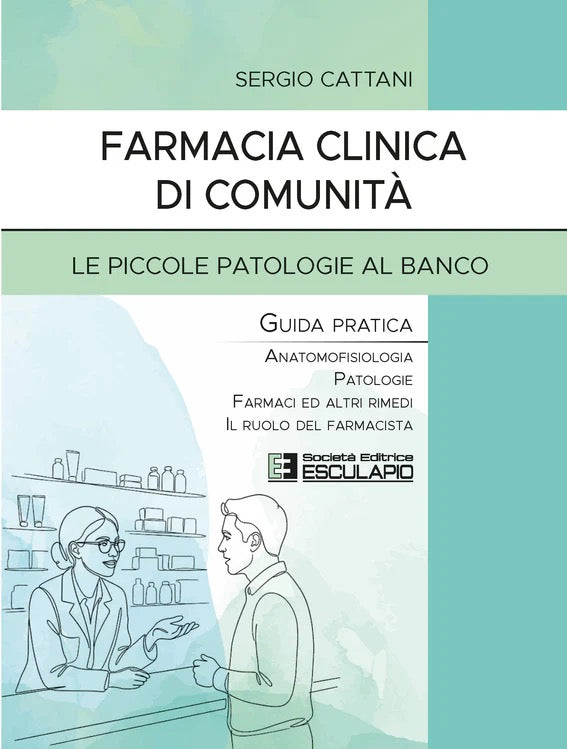 Farmacia Clinica di Comunità - Le piccole patologie al banco. Guida pratica. Anatomofisiologia, patologie, farmaci ed altri rimedi, il ruolo del farmacista