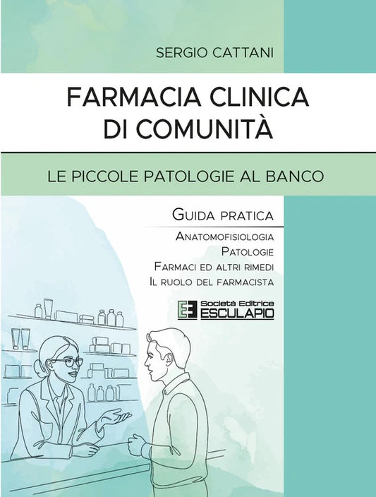 Farmacia Clinica di Comunità - Le piccole patologie al banco. Guida pratica. Anatomofisiologia, patologie, farmaci ed altri rimedi, il ruolo del farmacista